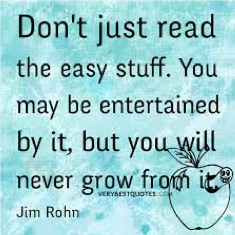 Don't just read the easy stuff. You may be entertained by it, but you will never grow from it - Jim Rohn